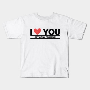 i love you get away from me Kids T-Shirt